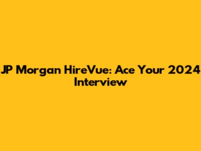 JP Morgan HireVue: Ace Your 2024 Interview