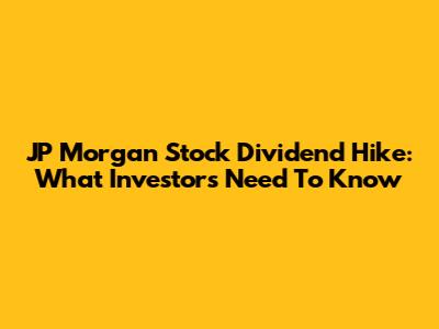 JP Morgan Stock Dividend Hike: What Investors Need To Know