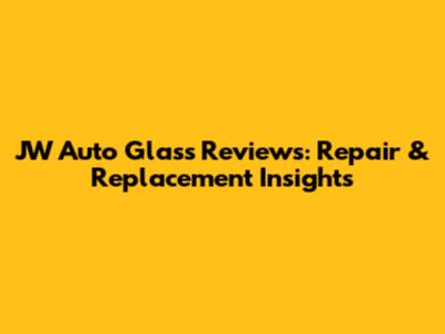 JW Auto Glass Reviews: Repair & Replacement Insights