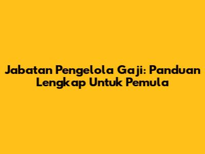 Jabatan Pengelola Gaji: Panduan Lengkap Untuk Pemula