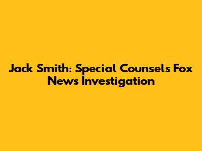 Jack Smith: Special Counsel's Fox News Investigation