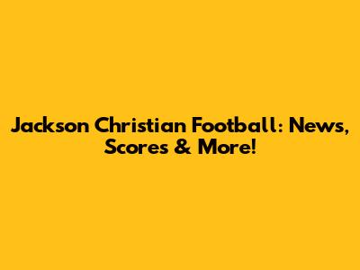 Jackson Christian Football: News, Scores & More!