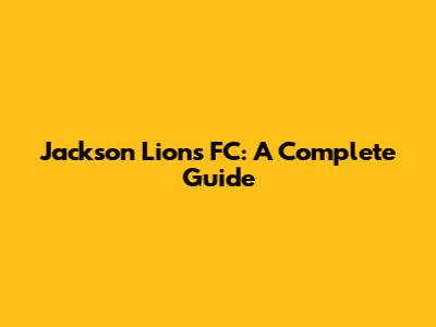 Jackson Lions FC: A Complete Guide