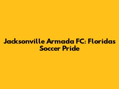 Jacksonville Armada FC: Florida's Soccer Pride