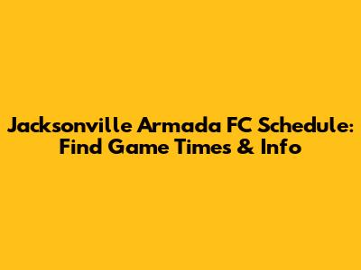 Jacksonville Armada FC Schedule: Find Game Times & Info