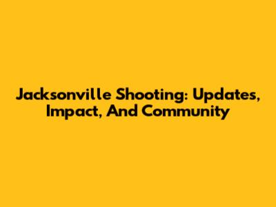 Jacksonville Shooting: Updates, Impact, And Community