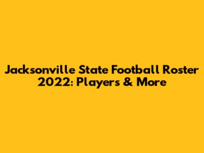 Jacksonville State Football Roster 2022: Players & More