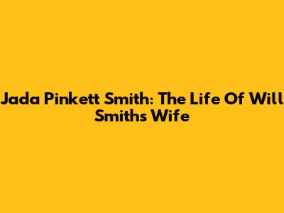 Jada Pinkett Smith: The Life Of Will Smith's Wife