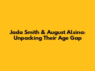 Jada Smith & August Alsina: Unpacking Their Age Gap