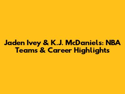 Jaden Ivey & K.J. McDaniels: NBA Teams & Career Highlights