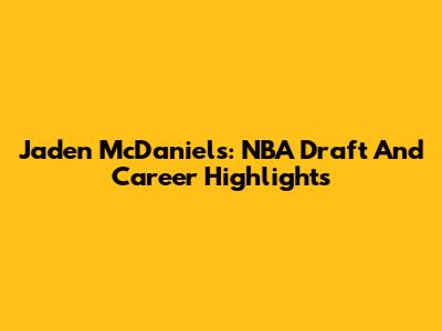 Jaden McDaniels: NBA Draft And Career Highlights