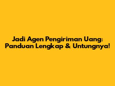 Jadi Agen Pengiriman Uang: Panduan Lengkap & Untungnya!