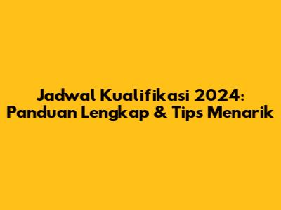 Jadwal Kualifikasi 2024: Panduan Lengkap & Tips Menarik