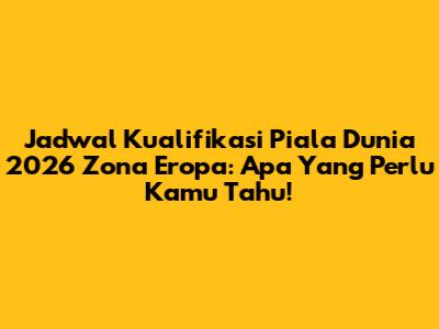 Jadwal Kualifikasi Piala Dunia 2026 Zona Eropa: Apa Yang Perlu Kamu Tahu!
