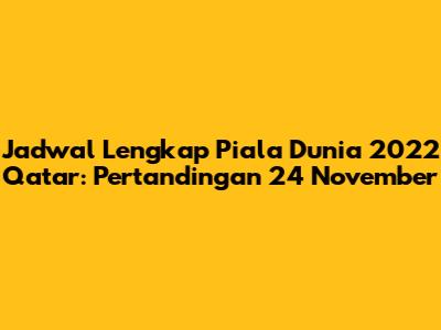 Jadwal Lengkap Piala Dunia 2022 Qatar: Pertandingan 24 November