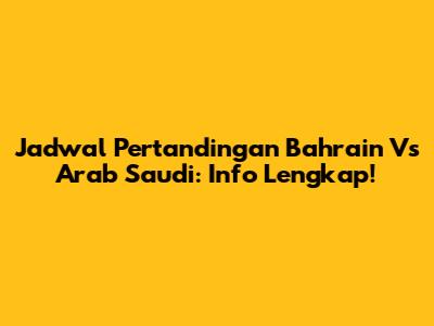 Jadwal Pertandingan Bahrain Vs Arab Saudi: Info Lengkap!