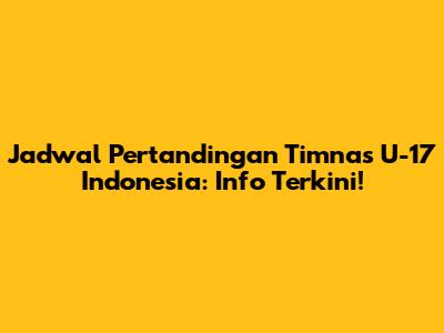 Jadwal Pertandingan Timnas U-17 Indonesia: Info Terkini!