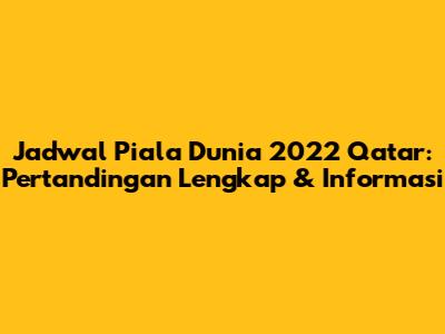 Jadwal Piala Dunia 2022 Qatar: Pertandingan Lengkap & Informasi