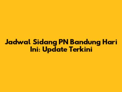 Jadwal Sidang PN Bandung Hari Ini: Update Terkini