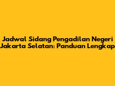 Jadwal Sidang Pengadilan Negeri Jakarta Selatan: Panduan Lengkap