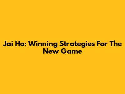 Jai Ho: Winning Strategies For The New Game