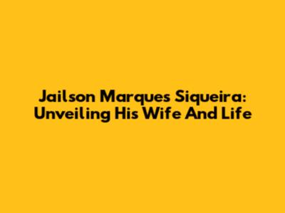 Jailson Marques Siqueira: Unveiling His Wife And Life