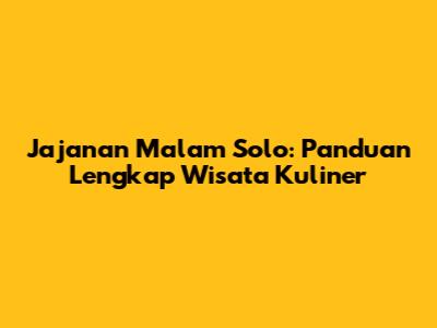 Jajanan Malam Solo: Panduan Lengkap Wisata Kuliner
