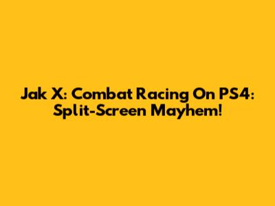 Jak X: Combat Racing On PS4: Split-Screen Mayhem!