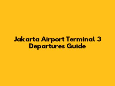 Jakarta Airport Terminal 3 Departures Guide