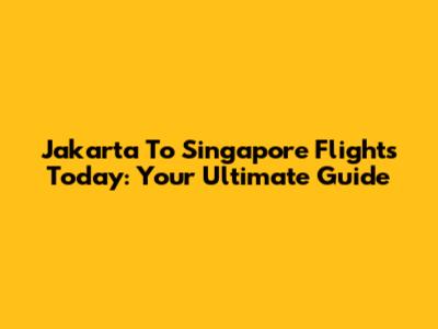 Jakarta To Singapore Flights Today: Your Ultimate Guide