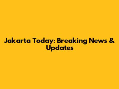 Jakarta Today: Breaking News & Updates