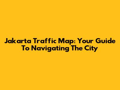 Jakarta Traffic Map: Your Guide To Navigating The City