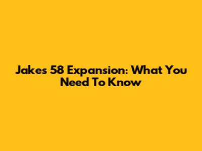 Jake's 58 Expansion: What You Need To Know