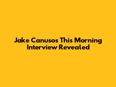 Jake Canuso's "This Morning" Interview Revealed
