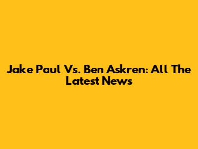 Jake Paul Vs. Ben Askren: All The Latest News