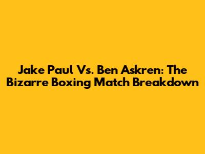 Jake Paul Vs. Ben Askren: The Bizarre Boxing Match Breakdown