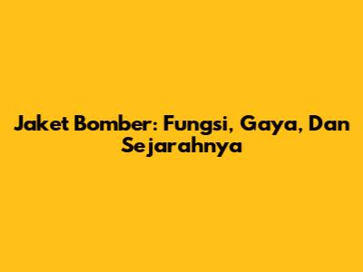 Jaket Bomber: Fungsi, Gaya, Dan Sejarahnya