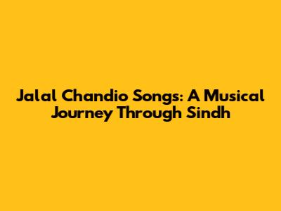 Jalal Chandio Songs: A Musical Journey Through Sindh