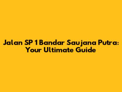 Jalan SP 1 Bandar Saujana Putra: Your Ultimate Guide