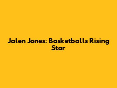 Jalen Jones: Basketball's Rising Star