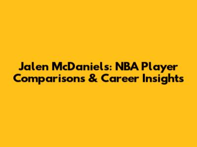 Jalen McDaniels: NBA Player Comparisons & Career Insights