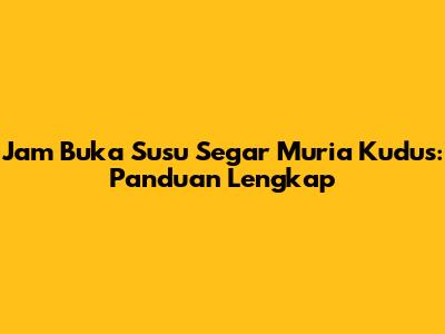 Jam Buka Susu Segar Muria Kudus: Panduan Lengkap