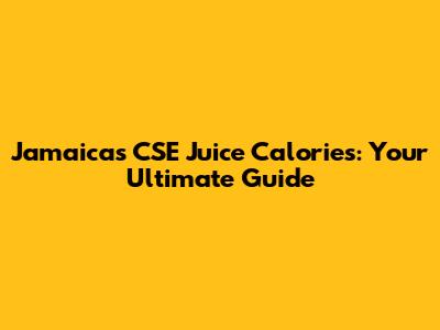 Jamaica's CSE Juice Calories: Your Ultimate Guide