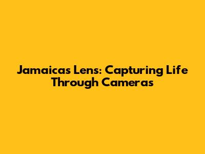 Jamaica's Lens: Capturing Life Through Cameras