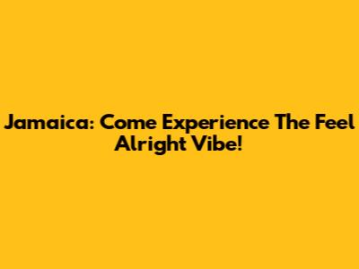 Jamaica: Come Experience The 'Feel Alright' Vibe!