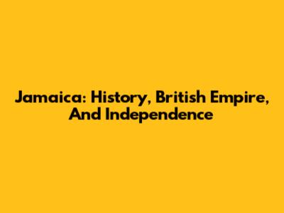 Jamaica: History, British Empire, And Independence