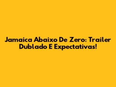 Jamaica Abaixo De Zero: Trailer Dublado E Expectativas!