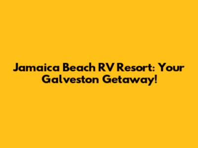 Jamaica Beach RV Resort: Your Galveston Getaway!