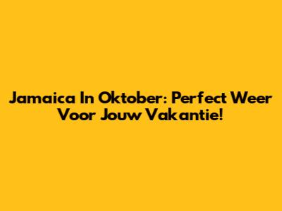 Jamaica In Oktober: Perfect Weer Voor Jouw Vakantie!