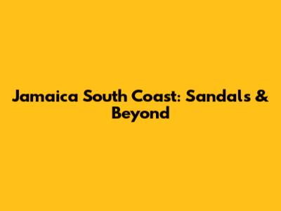Jamaica South Coast: Sandals & Beyond